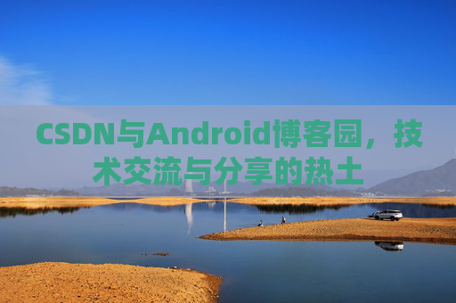 CSDN与Android博客园，技术交流与分享的热土